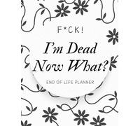 F*ck! I'm Dead, Now What?: Everything You Need To Know When I am Gone| Important Information for My Family End of Life Planning Workbook, Business Affairs, and Final Wishes ( Death Planning Workbook)