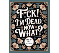 F*ck I'm Dead Now What ?: Keep all your critical life information safe, clear, and accessible with the End-of-Life Planner Record Book.