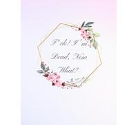 F*ck! I'm Dead, Now What?: What My Family Should Know ~ So I Can Control Them From the Grave & When I’m Gone Letters ~ So I Can Have the Last Word Too! (Humerous Final Wishes Planner)