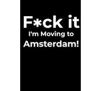 F*ck it I’m Moving to Amsterdam! Funny Notebook Journal for Traveling, Friends, New Job, Christmas, Birthday (6 x 9 inch)
