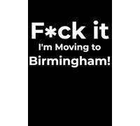 F*ck it I’m Moving to Birmingham! Funny Notebook Journal for Traveling, Friends, New Job, Christmas, Birthday (6 x 9 inch)