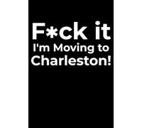 F*ck it I’m Moving to Charleston! Funny Notebook Journal for Traveling, Friends, New Job, Christmas, Birthday (6 x 9 inch)