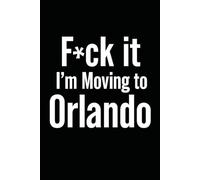 F*ck it I’m Moving to Orlando! Funny Notebook Journal for Traveling, Friends, New Job, Christmas, Birthday (6 x 9 inch)