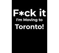 F*ck it I’m Moving to Toronto! Funny Notebook Journal for Traveling, Friends, New Job, Christmas, Birthday (6 x 9 inch)