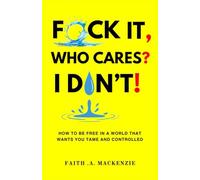 F*CK IT, WHO CARES? I DON'T!: How to Be Free in a World That Wants You Tame and Controlled
