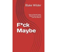 F*ck Maybe: How to Decide Faster, Regret Less, and Live Like You Mean It