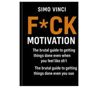 F*CK MOTIVATION: The Brutal Guide to Getting Things Done Even When You Feel Like Sh*t: Break the Cycle of Excuses, Build Unstoppable Habits, and Take Action When You Least Feel Like It
