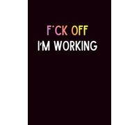 F*ck Off I'm Working | Lined Journal: A Funny F*cking Office Humor Notebook for Coworkers, Work Notes, Meetings, and Burnt Out Employees
