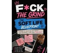 F*CK THE GRIND: The Soft Life Blueprint: A Guide to Quitting the Hustle and Building a Life That Feels Good.