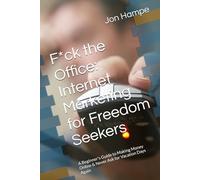 F*ck the Office: Internet Marketing for Freedom Seekers: A Beginner's Guide to Making Money Online & Never Ask for Vacation Days Again