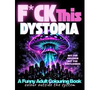 F*CK This Dystopia: A Funny Adult Colouring Book for Stress Relief, Dark Humour & People Who Question Everything.