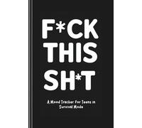 F*ck This Sh*t | A Mood Tracker for Teens in Survival Mode: Daily Journal for Anxiety, Stress & Rebellion - Unfiltered AF Journals