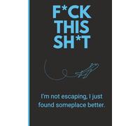 F*CK THIS SH*T: I'm not escaping, I just found someplace better.