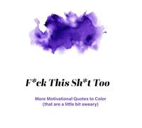 F*ck This Sh*t Too: More Motivational Quotes (which are a little bit sweary) (F*uk This Sh*t : Coloring Books)