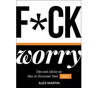 F*ck Worry: Tips and Advice on How to Overcome Your Fears