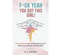 F*ck Yeah, You Got This Girl!: A Humorous Insight on Navigating Social Media, Love, Money and Friendship