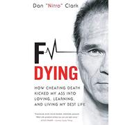 F Dying: How Cheating Death Kicked My Ass into Loving, Learning and Living My Best Life
