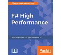 F# High Performance: Increase your F# programming productivity and focus on performance optimization with best practices, expert techniques, and more