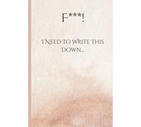 F***! I Need To Write This Down: Funny Gift Notebook Journal for Friends and Family