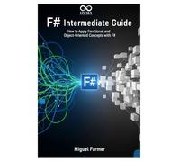 F# Intermediate Guide: How to Apply Functional and Object-Oriented Concepts with F# (Mastering Emerging Programming Languages)