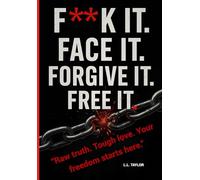 F**k It, Face It, Forgive It, Free It: The Raw Truth. Tough Love. Your Freedom Starts Here.