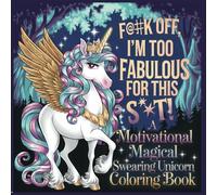 F**K Off, I'm Too Fabulous For This! : A Motivational Magical Swearing Unicorn Coloring Book: Sassy Unicorns With Attitude | Expect Plenty of Glitter, Rainbows, and Explicit Language
