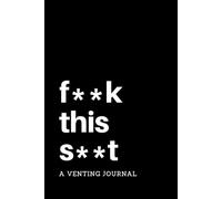 F**k This S**t: A Venting Journal: Negative Thoughts Journal with Writing Prompts, Use as a Diary, Notebook, for Grievances, Perfect Gift (Funny Writing Prompts)