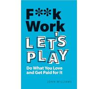 F**k Work, Let's Play: Do What You Love and Get Paid for It (2nd edition)