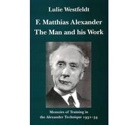 F.Matthias Alexander - The Man and His Work: Memoirs of Training in the Alexander Technique 1931-34