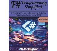 F# Programming Simplified: A Practical Guide to Designing Reliable Functional Systems on .NET (Futuristic Engineering and Programming guide books)