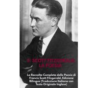 F. Scott Fitzgerald: La Poesia: La Raccolta Completa delle Poesie di Francis Scott Fitzgerald, Edizione Bilingue (Traduzione Italiana con Testo Originale Inglese)