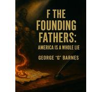 F THE FOUNDING FATHERS: AMERICA IS A WHOLE LIE: A New Constitution for the Unforgotten