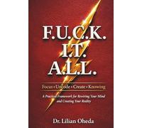 F.U.C.K. I.T. A.L.L.: A Practical Framework for Rewiring Your Mindset and Creating Your Reality