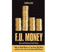 F.U. Money: Make As Much Money As You Want And Live Your Life As You Damn Well Please!