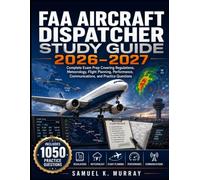FAA AIRCRAFT DISPATCHER STUDY GUIDE 2026-2027: Complete Exam Prep Covering Regulations, Meteorology, Flight Planning, Performance, Communications, and Practice Questions