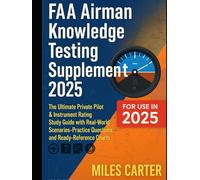 FAA Airman Knowledge Testing Supplement 2025: The Ultimate Private Pilot & Instrument Rating Study Guide with Real-World Scenarios, Practice Questions, and Ready-Reference Charts