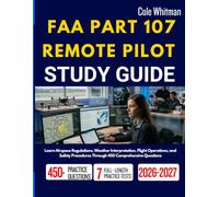FAA PART 107 REMOTE PILOT STUDY GUIDE 2026-2027: Learn Airspace Regulations, Weather Interpretation, Flight Operations, and Safety Procedures Through 450 Comprehensive Questions