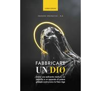 Fabbricare un Dio: Come una sedicente medium, un pedofilo e un apparato di potere globale costruirono la New Age (INDAGINI ORDINATIVE)