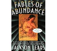 Fables Of Abundance: A Cultural History Of Advertising In America