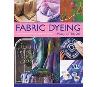 Fabric Dyeing Project Book: 30 Exciting and Original Designs to Create