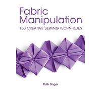 Fabric Manipulation : 150 Creative Sewing Techniques