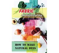 Fabric Manufacturing How To Make Natural Dyes: Safely Dyeing Fabric