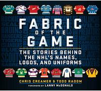 Fabric of the Game: The Stories Behind the Nhl's Names, Logos, and Uniforms