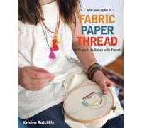 Fabric Paper Thread: 26 Projects to Sew & Embellish • 25 Embroidery Stitches