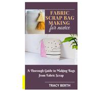 FABRIC SCRAP BAG MAKING FOR NOVICE: A Thorough Guide in Making Bags from Fabric Scrap