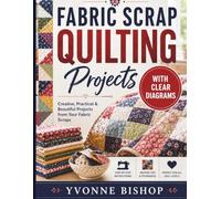 Fabric Scrap Quilting Projects: Step-by-Step Patterns for Beginners with Clear Diagrams, Easy Patchwork Techniques, and Creative Scrap-Busting Ideas