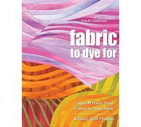 Fabric To Dye For: Create 72 Hand-Dyed Colors for Your Stash • 5 Fused Quilt Projects