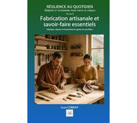 Fabrication artisanale et savoir-faire essentiels: Fabriquer, réparer et transmettre les gestes du quotidien. (Résilience au quotidien)