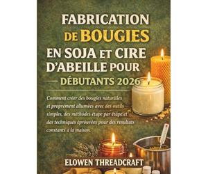 FABRICATION DE BOUGIES EN SOJA ET CIRE D'ABEILLE POUR DÉBUTANTS 2026: Comment créer des bougies naturelles et proprement allumées avec des outils ... pour des résultats constants à la maison