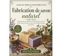 Fabrication de savon naturel: Guide pratique pour débutants sur la fabrication de savons à froid et de savons fondus et coulés à partir d'huiles, de plantes et de patience